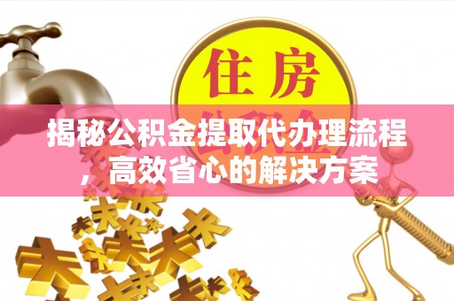 宁都揭秘公积金提取代办理流程，高效省心的解决方案