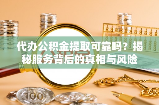 宁都代办公积金提取可靠吗？揭秘服务背后的真相与风险