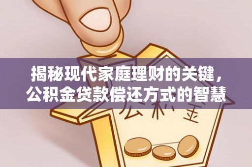 宁都揭秘现代家庭理财的关键，公积金贷款偿还方式的智慧选择