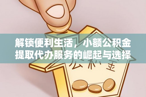 宁都解锁便利生活，小额公积金提取代办服务的崛起与选择