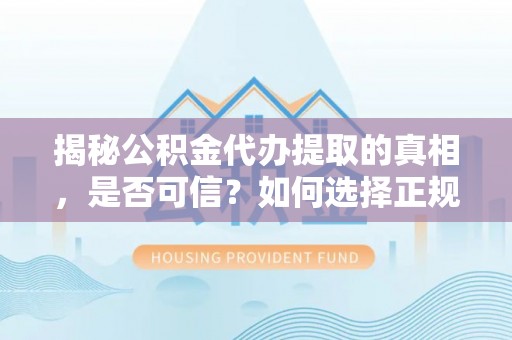 宁都揭秘公积金代办提取的真相，是否可信？如何选择正规服务？
