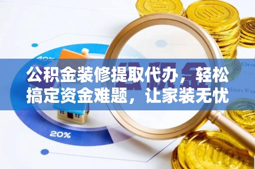 宁都公积金装修提取代办，轻松搞定资金难题，让家装无忧