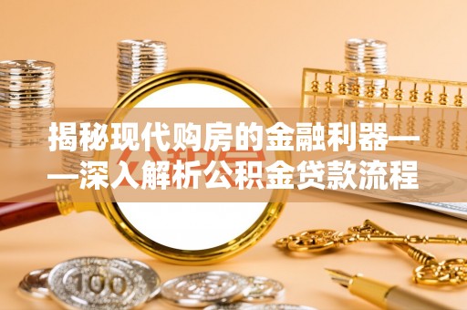宁都揭秘现代购房的金融利器——深入解析公积金贷款流程