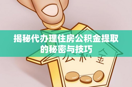 宁都揭秘代办理住房公积金提取的秘密与技巧