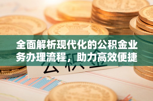 宁都全面解析现代化的公积金业务办理流程，助力高效便捷生活
