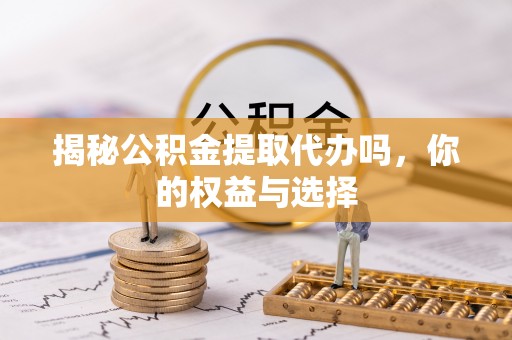 宁都揭秘公积金提取代办吗，你的权益与选择
