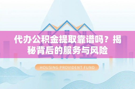 宁都代办公积金提取靠谱吗？揭秘背后的服务与风险