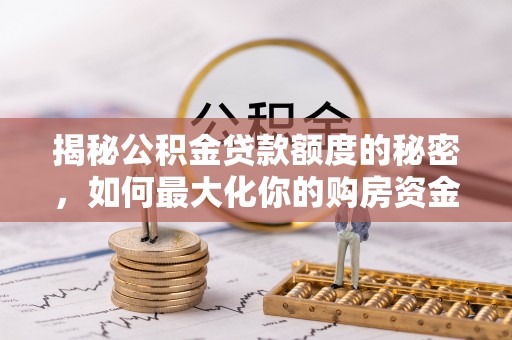 宁都揭秘公积金贷款额度的秘密，如何最大化你的购房资金