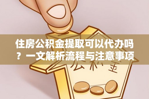 宁都住房公积金提取可以代办吗？一文解析流程与注意事项