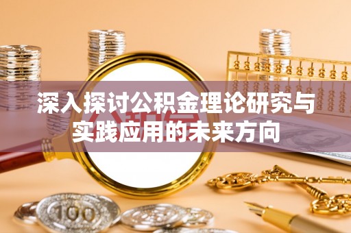 宁都深入探讨公积金理论研究与实践应用的未来方向