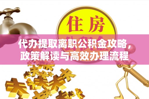 宁都代办提取离职公积金攻略，政策解读与高效办理流程