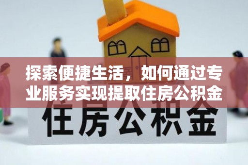 宁都探索便捷生活，如何通过专业服务实现提取住房公积金代办