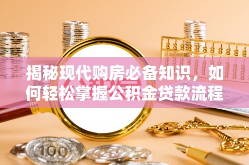 宁都揭秘现代购房必备知识，如何轻松掌握公积金贷款流程