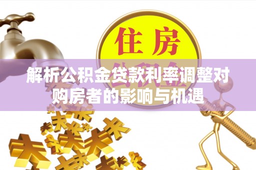 宁都解析公积金贷款利率调整对购房者的影响与机遇