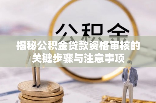 宁都揭秘公积金贷款资格审核的关键步骤与注意事项