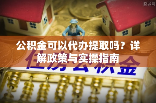 宁都公积金可以代办提取吗？详解政策与实操指南