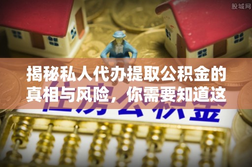 宁都揭秘私人代办提取公积金的真相与风险，你需要知道这些！