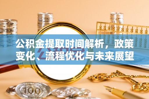 宁都公积金提取时间解析，政策变化、流程优化与未来展望