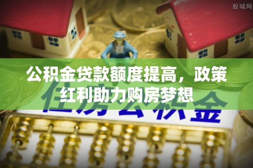 宁都公积金贷款额度提高，政策红利助力购房梦想