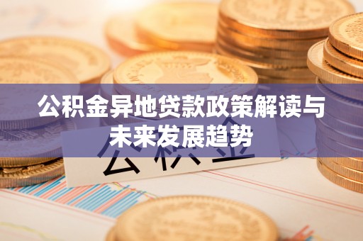 宁都公积金异地贷款政策解读与未来发展趋势