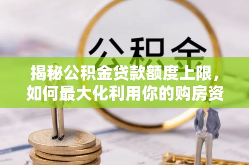 宁都揭秘公积金贷款额度上限，如何最大化利用你的购房资金？