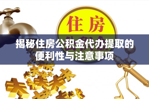 宁都揭秘住房公积金代办提取的便利性与注意事项