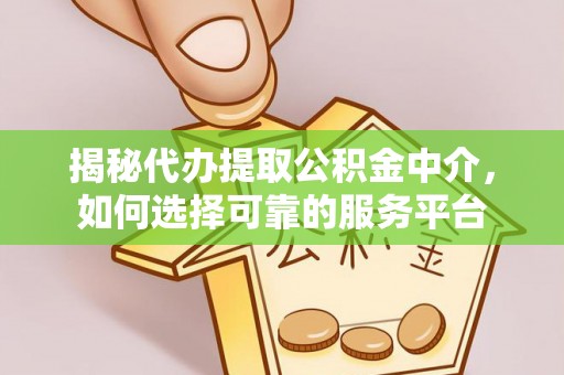 宁都揭秘代办提取公积金中介，如何选择可靠的服务平台
