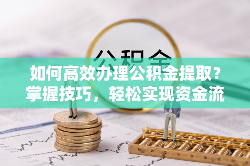 宁都如何高效办理公积金提取？掌握技巧，轻松实现资金流动