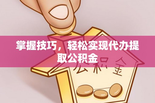 宁都掌握技巧，轻松实现代办提取公积金