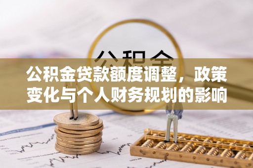 宁都公积金贷款额度调整，政策变化与个人财务规划的影响分析