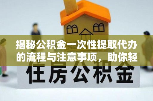 宁都揭秘公积金一次性提取代办的流程与注意事项，助你轻松搞定财务规划
