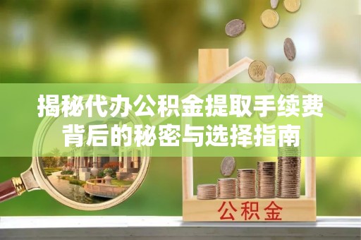 宁都揭秘代办公积金提取手续费背后的秘密与选择指南