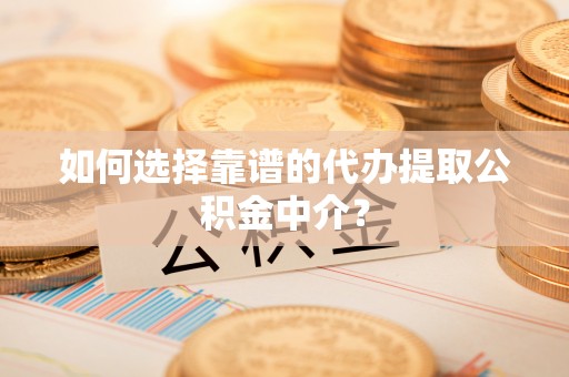 宁都如何选择靠谱的代办提取公积金中介？