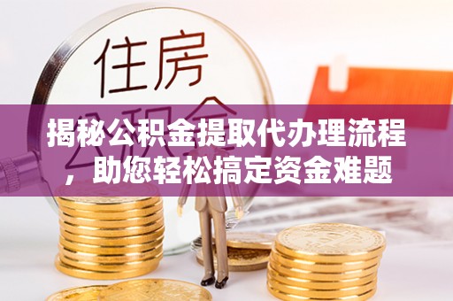 宁都揭秘公积金提取代办理流程，助您轻松搞定资金难题