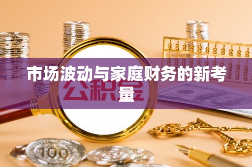 宁都市场波动与家庭财务的新考量