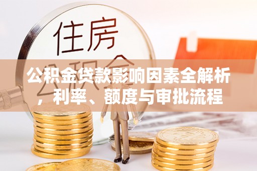 宁都公积金贷款影响因素全解析，利率、额度与审批流程