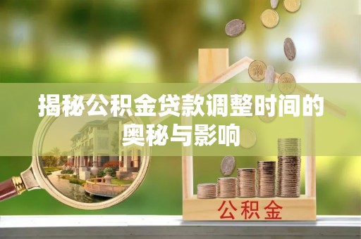 宁都揭秘公积金贷款调整时间的奥秘与影响