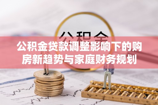 宁都公积金贷款调整影响下的购房新趋势与家庭财务规划