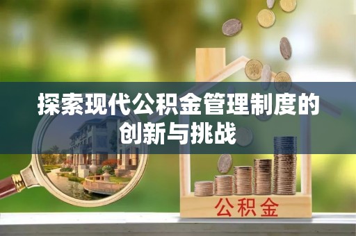 宁都探索现代公积金管理制度的创新与挑战