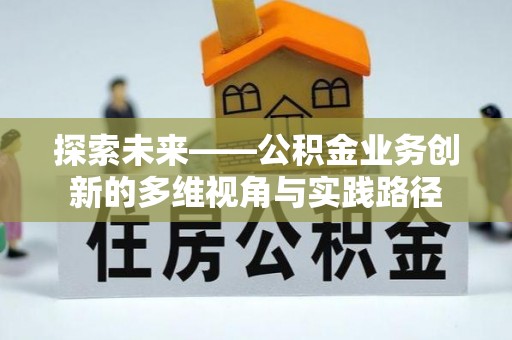 宁都探索未来——公积金业务创新的多维视角与实践路径
