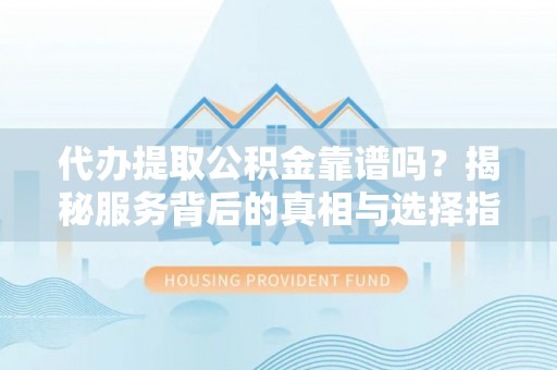 宁都代办提取公积金靠谱吗？揭秘服务背后的真相与选择指南