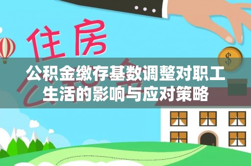 宁都公积金缴存基数调整对职工生活的影响与应对策略