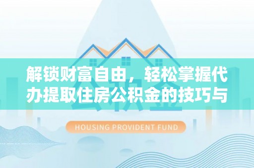 宁都解锁财富自由，轻松掌握代办提取住房公积金的技巧与攻略