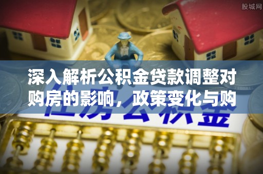 宁都深入解析公积金贷款调整对购房的影响，政策变化与购房者选择