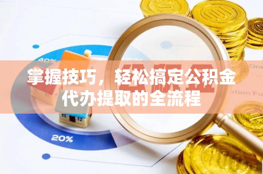 宁都掌握技巧，轻松搞定公积金代办提取的全流程