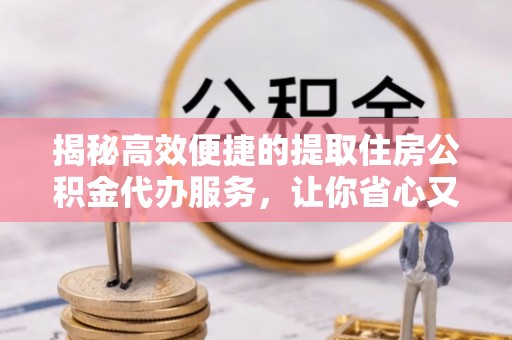 宁都揭秘高效便捷的提取住房公积金代办服务，让你省心又省力