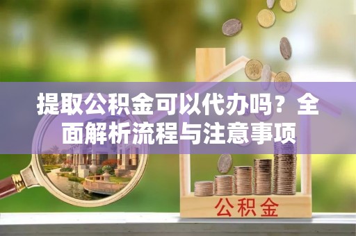 宁都提取公积金可以代办吗？全面解析流程与注意事项