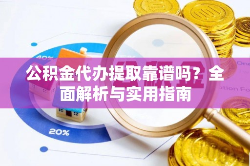 宁都公积金代办提取靠谱吗？全面解析与实用指南