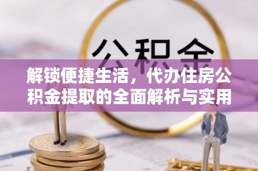宁都解锁便捷生活，代办住房公积金提取的全面解析与实用指南