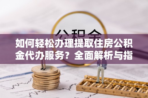宁都如何轻松办理提取住房公积金代办服务？全面解析与指南